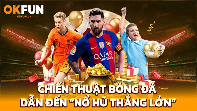 Chiến thuật bóng đá dẫn đến "nổ hũ thắng lớn"