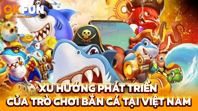 Xu hướng phát triển của trò chơi bắn cá tại Việt Nam