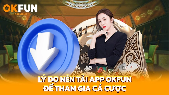 Lý do nên tải app OKFUN để tham gia cá cược